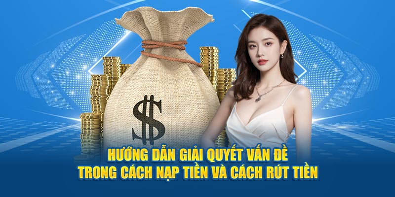 Hướng dẫn giải quyết vấn đề trong cách nạp tiền và cách rút tiền