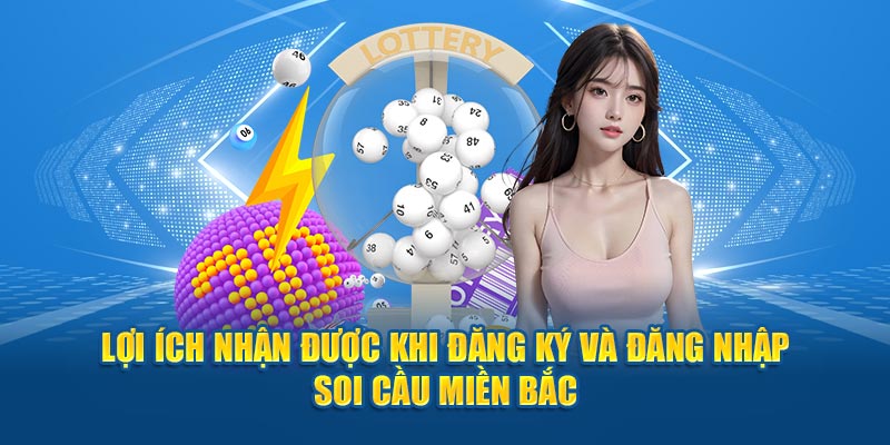 Lợi ích nhận được khi đăng ký và đăng nhập Soi Cầu Miền Bắc 